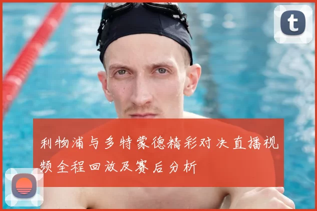 利物浦与多特蒙德精彩对决直播视频全程回放及赛后分析