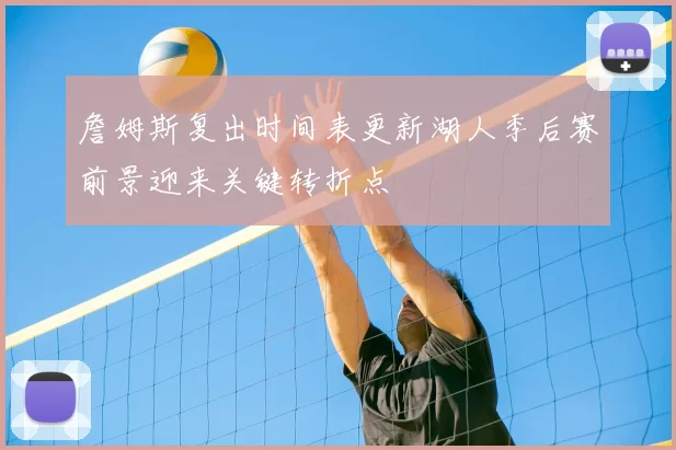 詹姆斯复出时间表更新湖人季后赛前景迎来关键转折点