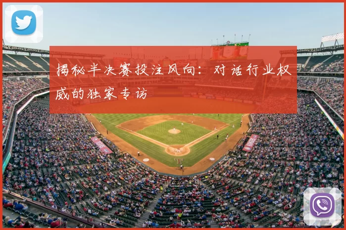 揭秘半决赛投注风向：对话行业权威的独家专访