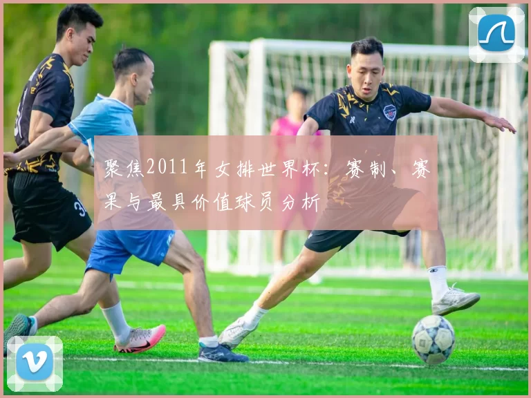 聚焦2011年女排世界杯:赛制、赛果与最具价值球员分析