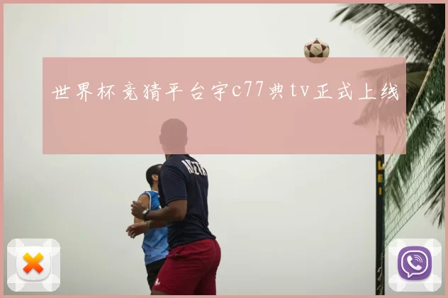 世界杯竞猜平台宇c77典tv正式上线