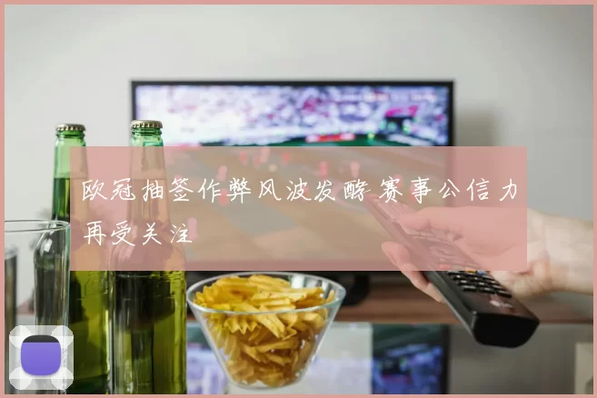 欧冠抽签作弊风波发酵 赛事公信力再受关注