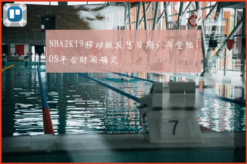 NBA2K19移动版发售日期公布登陆iOS平台时间确定
