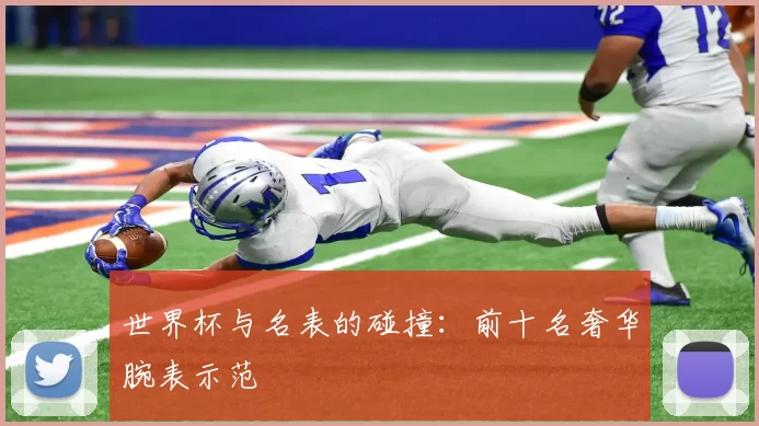 世界杯与名表的碰撞：前十名奢华腕表示范