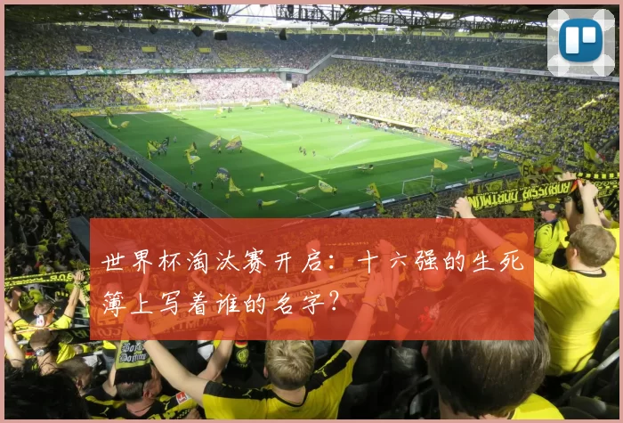 世界杯淘汰赛开启:十六强的生死簿上写着谁的名字?