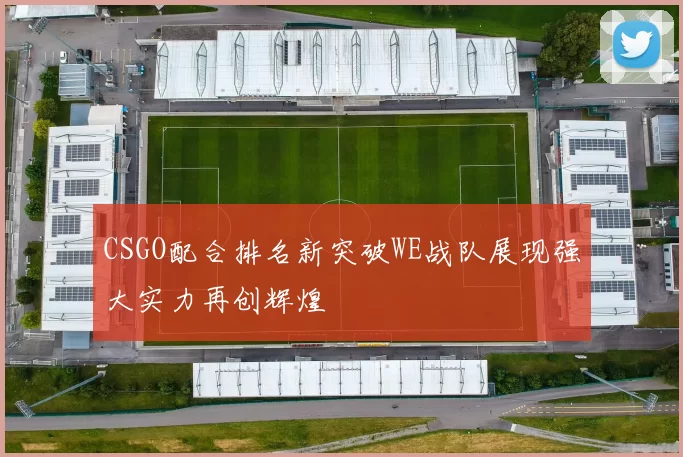 CSGO配合排名新突破WE战队展现强大实力再创辉煌
