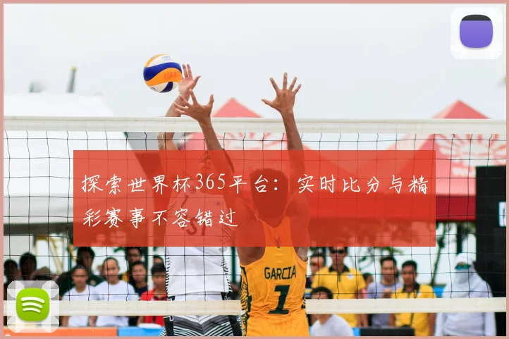 探索世界杯365平台：实时比分与精彩赛事不容错过