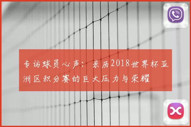 专访球员心声：亲历2018世界杯亚洲区积分赛的巨大压力与荣耀